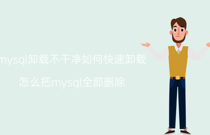 mysql卸载不干净如何快速卸载 怎么把mysql全部删除？